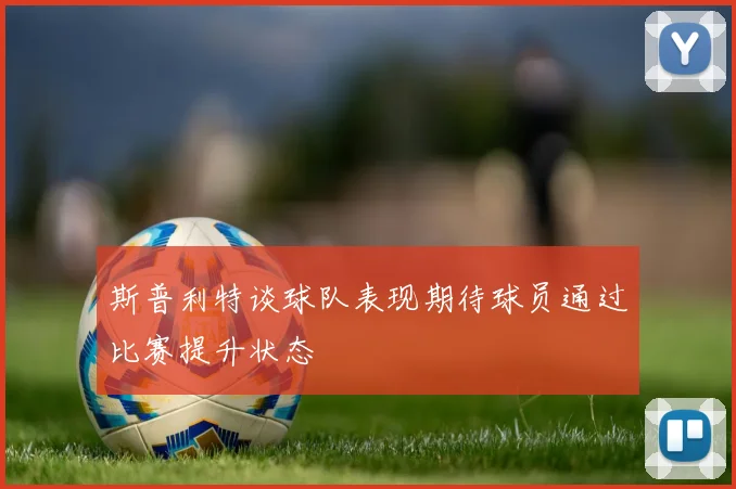斯普利特谈球队表现期待球员通过比赛提升状态
