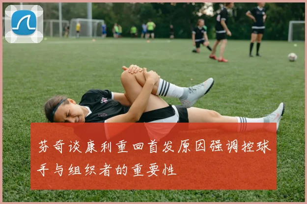芬奇谈康利重回首发原因强调控球手与组织者的重要性