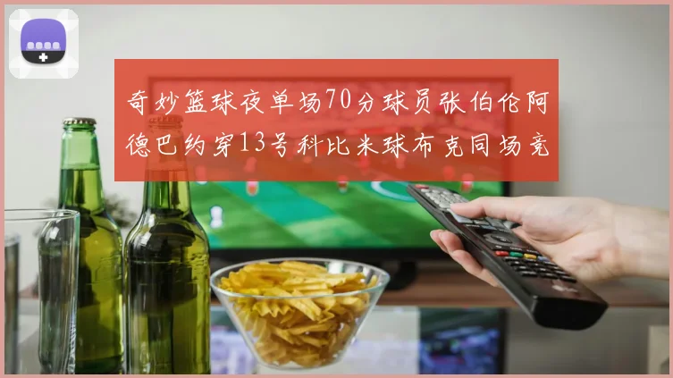 奇妙篮球夜单场70分球员张伯伦阿德巴约穿13号科比米球布克同场竞技