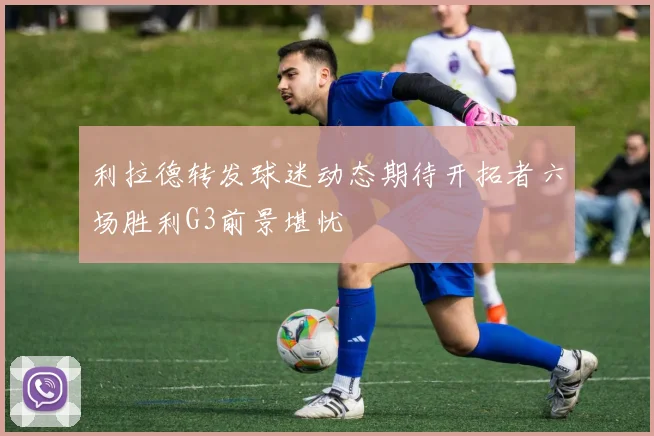 利拉德转发球迷动态期待开拓者六场胜利G3前景堪忧