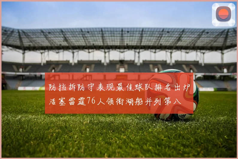 防挡拆防守表现最佳球队排名出炉活塞雷霆76人领衔湖船并列第八