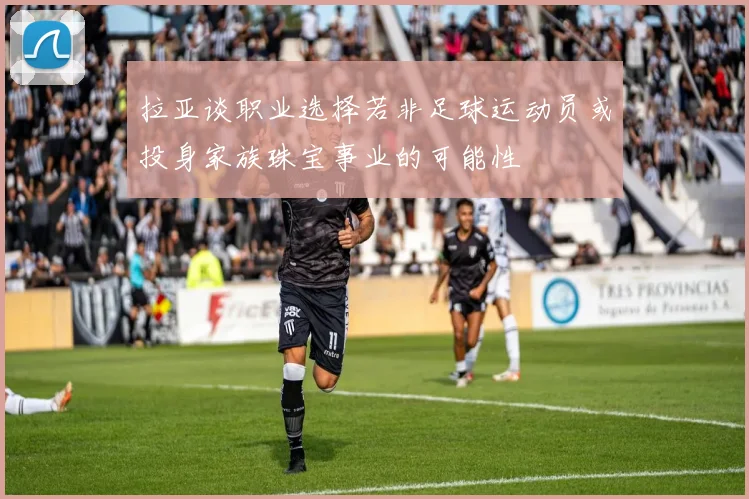 拉亚谈职业选择若非足球运动员或投身家族珠宝事业的可能性