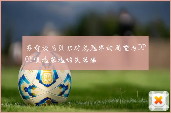芬奇谈戈贝尔对总冠军的渴望与DPOY候选落选的失落感